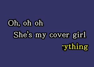 Oh, oh oh

Shds my cover girl

ything