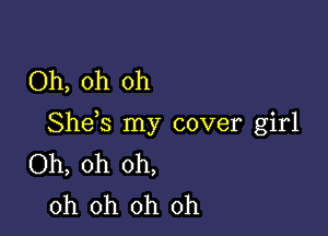 Oh, oh oh

Shds my cover girl
Oh, oh oh,
oh oh oh oh