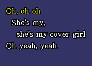 Oh, oh oh
Sheis my,

shds my cover girl
Oh yeah, yeah