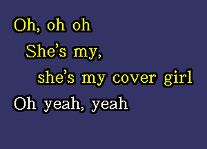 Oh, oh oh
Sheis my,

shds my cover girl
Oh yeah, yeah