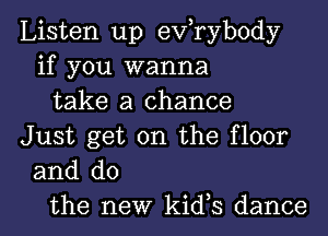 Listen up exfrybody
if you wanna
take a chance

Just get on the floor
and do
the new kids dance