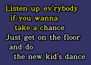 Listen up exfrybody
if you wanna
take a chance

Just get on the floor
and do
the new kids dance