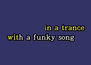 in a trance

with a funky song