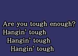 Are you tough enough?

Hangiw tough
Hangif tough
Hangiw tough