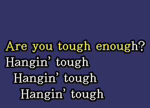 Are you tough enough?

Hangiw tough
Hangif tough
Hangiw tough