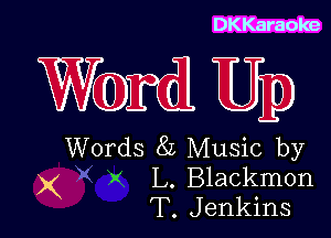 DKKaraoke

Wwd Up

Words 8L Music by
X x L. Blackmon
T. Jenkins