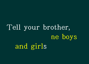 Tell your brother,

ne boys
and girls