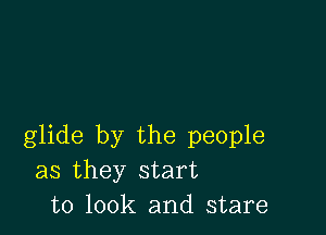 glide by the people
as they start
to 100k and stare