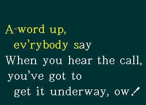 A-word up,
eV rybody say

When you hear the call,
you Ve got to
get it underway, 0W!