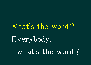 Nhafs the word?

Everybody,

whafs the word?