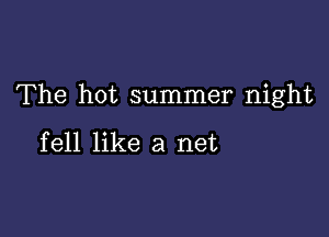 The hot summer night

fell like a net