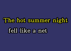 The hot summer night

fell like a net