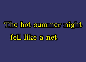 The hot summer night

fell like a net