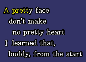 A pretty f ace

donWL make
no pretty heart
I learned that,
buddy, from the start