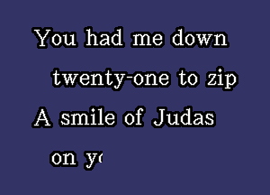 You had me down

twenty-one to zip

A smile of Judas

0n yr