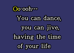 Oo-oohm

You can dance,

you can jive,

having the time

of your life