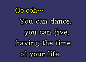 Oo-oohm

You can dance,

you can jive,

having the time

of your life