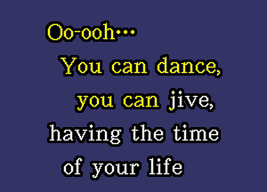 Oo-oohm

You can dance,

you can jive,

having the time

of your life