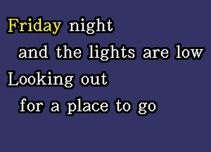 Friday night
and the lights are low
Looking out

for a place to go