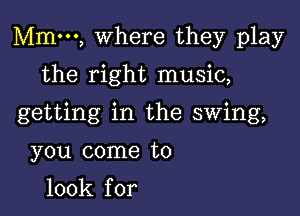 Mmm, Where they play

the right music,

getting in the swing,

you come to

100k for