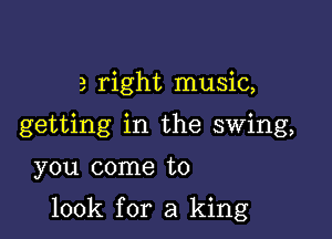 3 right music,

getting in the swing,

you come to

100k for a king