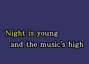 Night is young

and the musids high