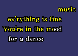 music

exfrything is f ine

YouTe in the mood

for a dance