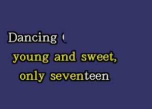 Dancing t

young and sweet,

only seventeen