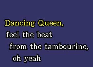 Dancing Queen,
feel the beat

from the tambourine,

oh yeah