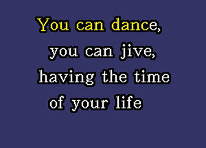 You can dance,

you can jive,

having the time

of your life