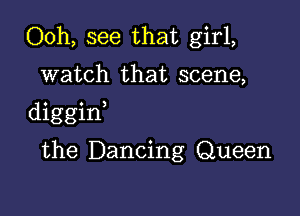 Ooh, see that girl,

watch that scene,

diggint

the Dancing Queen