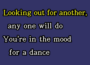 Looking out for another,

any one will do
You,re in the mood

for a dance