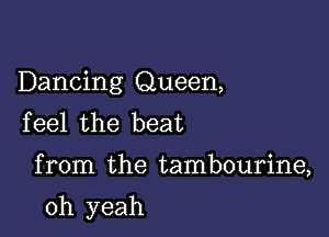 Dancing Queen,
feel the beat

from the tambourine,

oh yeah