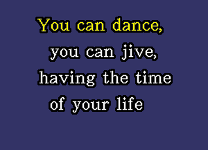 You can dance,

you can jive,

having the time

of your life