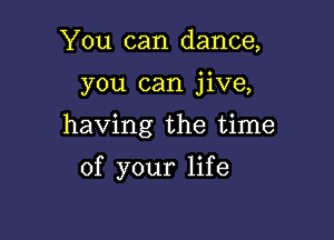 You can dance,

you can jive,

having the time

of your life