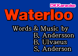 DKKaraoke

Words 8L Music by
B. Andersson
B. Ulvaeus
S. Anderson