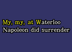 My, my, at Waterloo

Napoleon did surrender