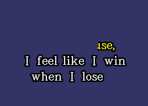 158,

I feel like I Win
when I lose