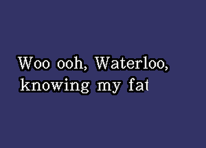 Woo ooh, Waterloo,

knowing my fai