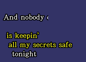 And nobody (

is keepif
all my secrets safe
tonight