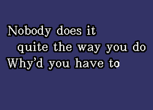 Nobody does it
quite the way you do

thd you have to