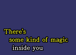 Therek
some kind of magic
inside you