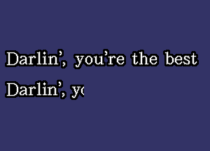 Darlim youTe the best

Darlinl y(