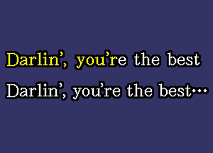 Darlim youTe the best

Darlini you re the bestm