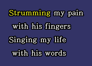 Strumming my pain

With his fingers

Singing my life

With his words