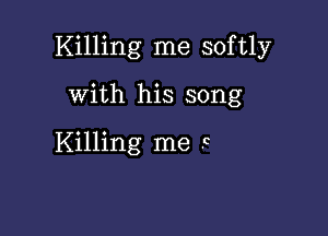 Killing me softly

with his song

Killing me F