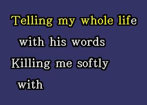 Telling my Whole life

With his words

Killing me softly

With