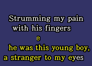 Strumming my pain
With his fingers
8
he was this young boy,
a stranger to my eyes