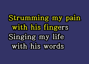 Strumming my pain
with his fingers

Singing my life
With his words