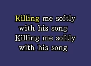 Killing me softly
with his song

Killing me softly
with his song